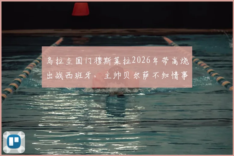 乌拉圭国门穆斯莱拉2026年带高烧出战西班牙，主帅贝尔萨不知情事件详情与影响分析