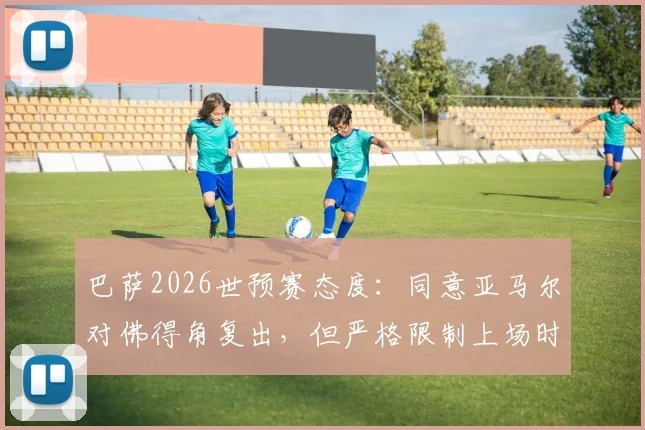 巴萨2026世预赛态度：同意亚马尔对佛得角复出，但严格限制上场时间与使用方式
