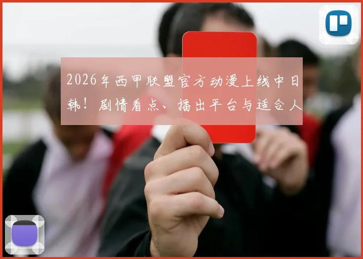 2026年西甲联盟官方动漫上线中日韩!剧情看点、播出平台与适合人群全解析