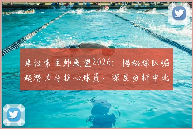 库拉索主帅展望2026：揭秘球队崛起潜力与核心球员，深度分析中北美足坛新势力的未来前景