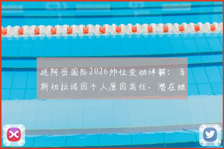 迈阿密国际2026帅位变动详解:马斯切拉诺因个人原因离任,潜在继任者与球队前景分析