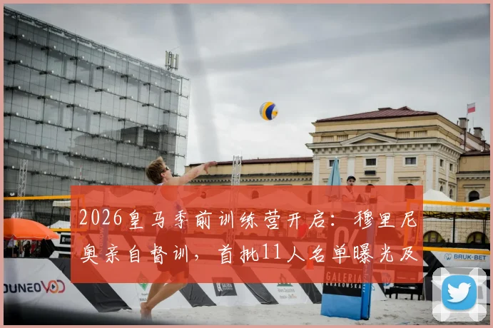 2026皇马季前训练营开启：穆里尼奥亲自督训，首批11人名单曝光及备战日程深度解析
