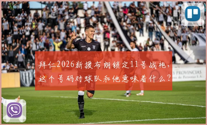 拜仁2026新援布朗锁定11号战袍,这个号码对球队和他意味着什么?