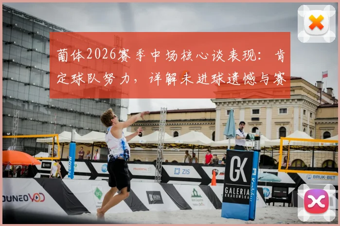 葡体2026赛季中场核心谈表现：肯定球队努力，详解未进球遗憾与赛后心态调整