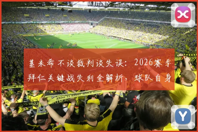 基米希不谈裁判谈失误：2026赛季拜仁关键战失利全解析，球队自身问题何在