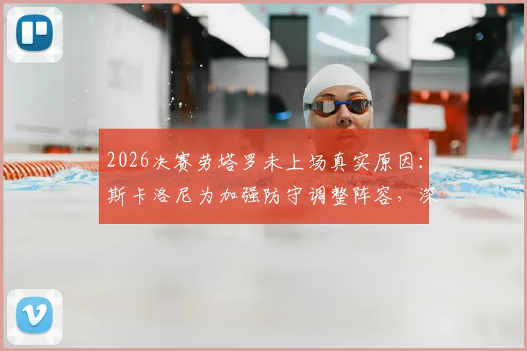 2026决赛劳塔罗未上场真实原因：斯卡洛尼为加强防守调整阵容，深度分析比赛关键走势限制