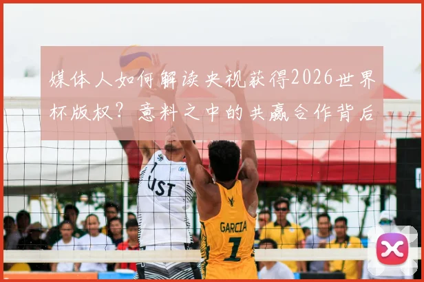 媒体人如何解读央视获得2026世界杯版权？意料之中的共赢合作背后逻辑分析