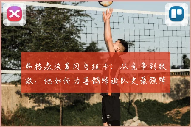 弗格森谈基冈与纽卡:从竞争到致敬,他如何为喜鹊缔造队史最强阵容