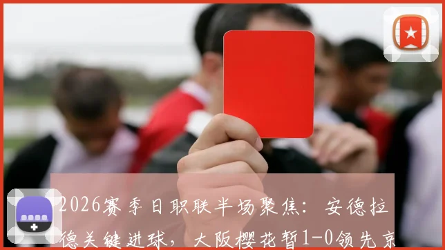 2026赛季日职联半场聚焦：安德拉德关键进球，大阪樱花暂1-0领先京都不死鸟，比赛走势深度剖析
