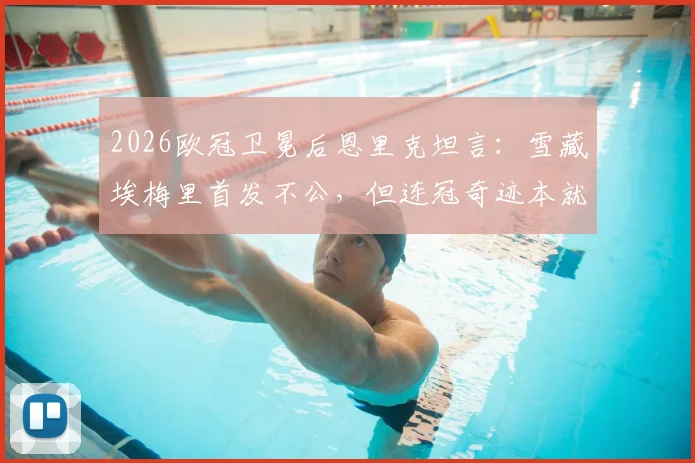 2026欧冠卫冕后恩里克坦言：雪藏埃梅里首发不公，但连冠奇迹本就不可思议