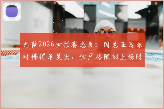 巴萨2026世预赛态度:同意亚马尔对佛得角复出,但严格限制上场时间与使用方式
