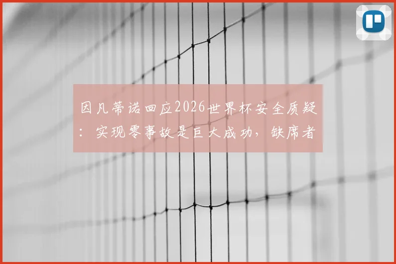 因凡蒂诺回应2026世界杯安全质疑：实现零事故是巨大成功，缺席者未能见证足球纯粹魅力