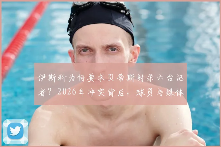 伊斯科为何要求贝蒂斯封杀六台记者？2026年冲突背后，球员与媒体的职业边界再引热议