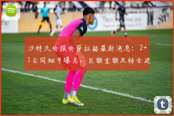 沙特天价报价萨拉赫最新消息:2+1合同细节曝光,巨额金额及转会进展深度分析