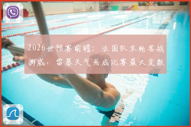 2026世预赛前瞻:法国队末轮客战挪威,雷暴天气或成比赛最大变数,球队如何应对?