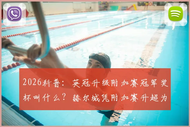 2026科普：英冠升级附加赛冠军奖杯叫什么？赫尔城凭附加赛升超为何能捧杯？